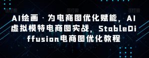 AI绘画·为电商图优化赋能,AI虚拟模特电商图实战,StableDiffusion电商图优化教程-88共享