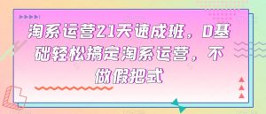淘系运营21天速成班,0基础轻松搞定淘系运营,不做假把式-88共享