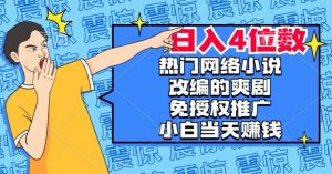 热门网络小说改编的爽剧,免授权推广,新人当天就能赚钱,日入4位数【揭秘】-88共享