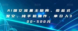 AI图文流量主矩阵，傻瓜式发文，纯手机操作，单日入300-500元【揭秘】-88共享