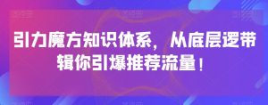 引力魔方知识体系，从底层逻‮带辑‬你引爆‮荐推‬流量！-88共享