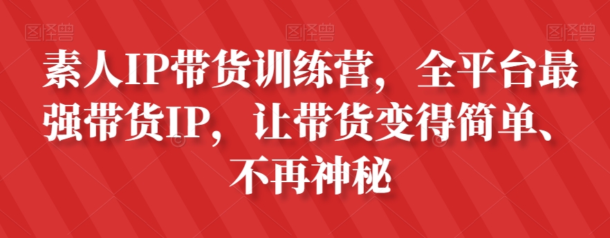 素人IP带货训练营，全平台最强带货IP，让带货变得简单、不再神秘-88共享