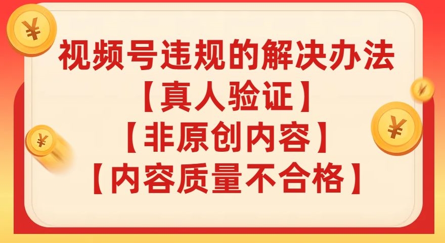 视频号【真人验证】【内容质量不合格】【非原创内容】的违规解决办法【揭秘】-88共享