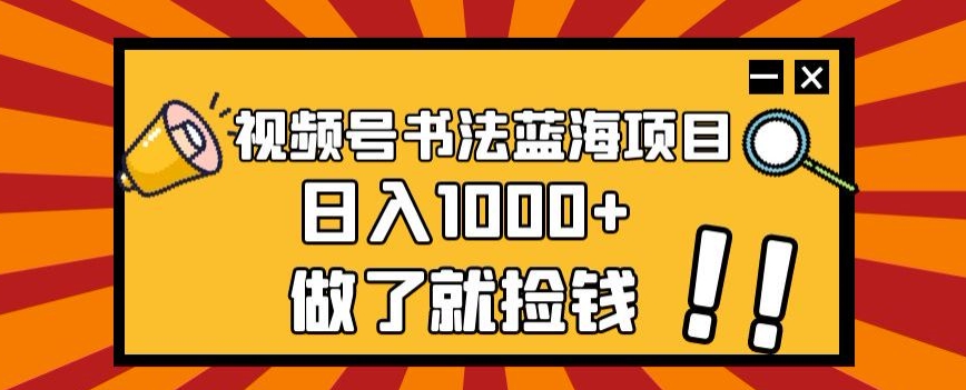 视频号书法蓝海项目，玩法简单，日入1000+【揭秘】-88共享