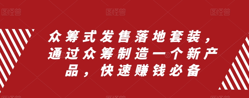 众筹式发售落地套装，通过众筹制造一个新产品，快速赚钱必备-88共享
