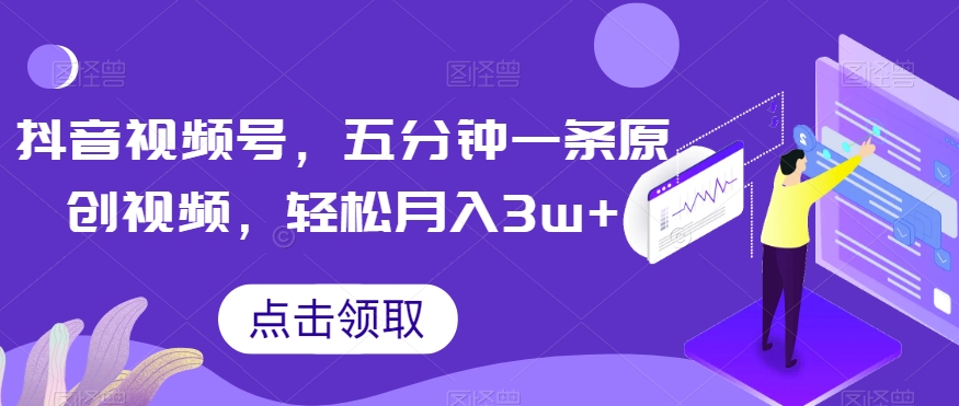 抖音视频号，五分钟一条原创视频，轻松月入3w+【独家秘诀，传授赚钱方法】【揭秘】-88共享