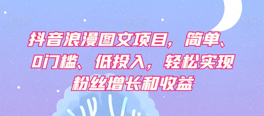 抖音浪漫图文项目，简单、0门槛、低投入，轻松实现粉丝增长和收益-88共享