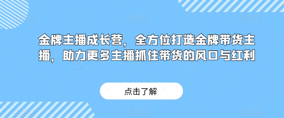 金牌主播成长营，全方位打造金牌带货主播，助力更多主播抓住带货的风口与红利-88共享