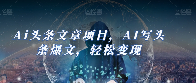 Ai头条文章项目，AI写头条爆文，轻松变现-88共享