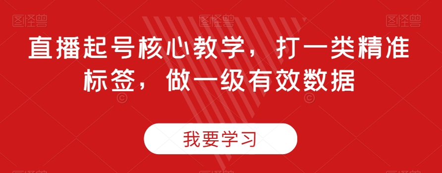 直播起号核心教学，打一类精准标签，做一级有效数据-88共享