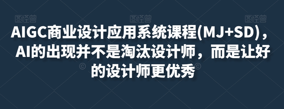 AIGC商业设计应用系统课程(MJ+SD)，AI的出现并不是淘汰设计师，而是让好的设计师更优秀-88共享