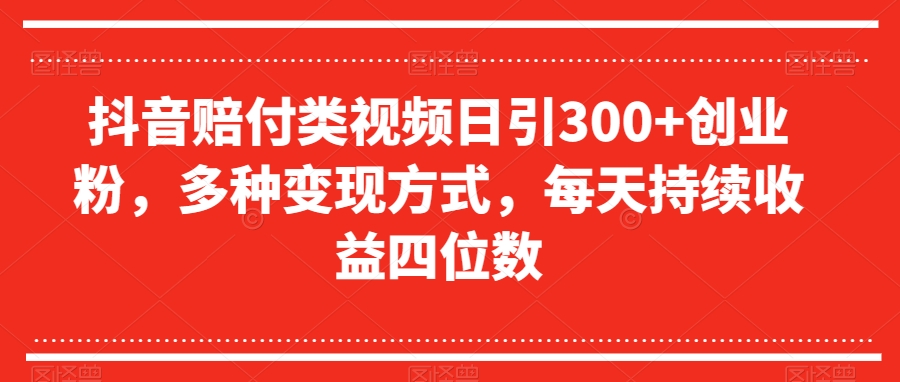 抖音赔付类视频日引300+创业粉，多种变现方式，每天持续收益四位数【揭秘】-88共享