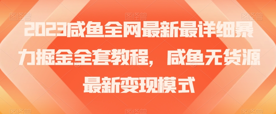 2023咸鱼全网最新最详细暴力掘金全套教程，咸鱼无货源最新变现模式【揭秘】-88共享