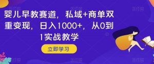 婴儿早教赛道,私域+商单双重变现,日入1000+,从0到1实战教学【揭秘】-88共享
