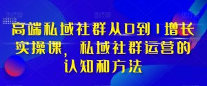 高端私域社群从0到1增长实操课，私域社群运营的认知和方法-88共享