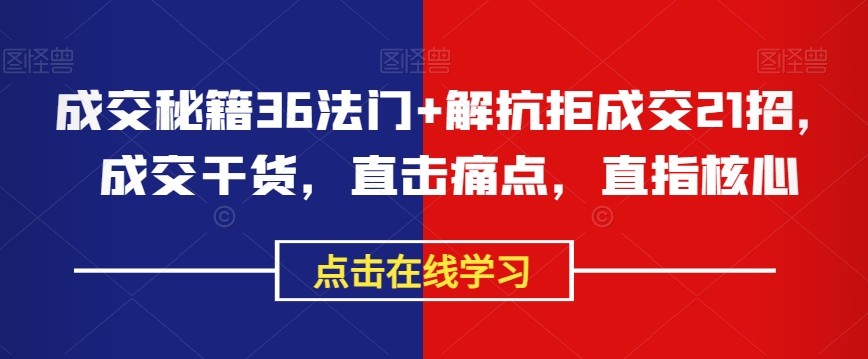 成交秘籍36法门+解抗拒成交21招，成交干货，直击痛点，直指核心-88共享