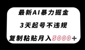 最新AI暴力掘金，3天必起号不违规，复制粘贴月入5000＋【揭秘】-88共享