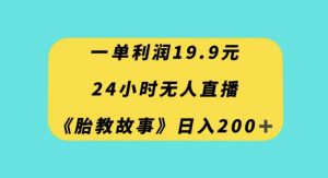 一单利润19.9，24小时无人直播胎教故事，每天轻松200+【揭秘】-88共享