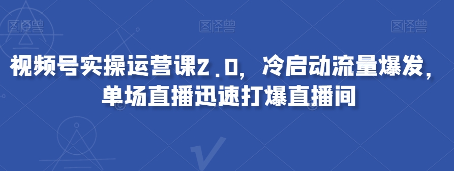 视频号实操运营课2.0，冷启动流量爆发，单场直播迅速打爆直播间-88共享