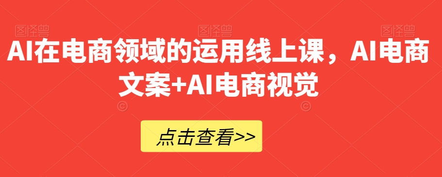 AI在电商领域的运用线上课，​AI电商文案+AI电商视觉-88共享