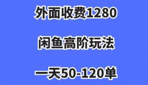 外面收费1280，闲鱼高阶玩法，一天50-120单，市场需求大，日入1000+【揭秘】-88共享