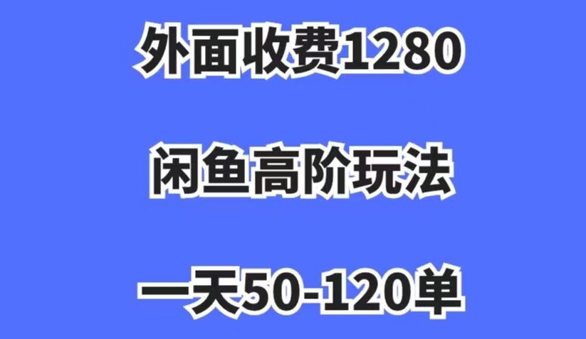 外面收费1280，闲鱼高阶玩法，一天50-120单，市场需求大，日入1000+【揭秘】-88共享