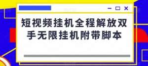 短视频挂机全程解放双手无限挂机附带脚本-88共享