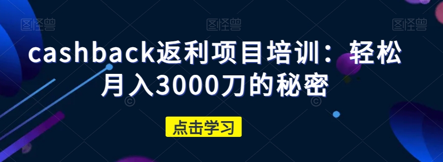 cashback返利项目培训：轻松月入3000刀的秘密-88共享