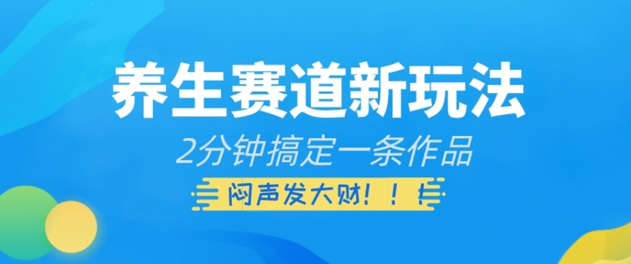 养生赛道新玩法，2分钟搞定一条作品，闷声发大财【揭秘】-88共享