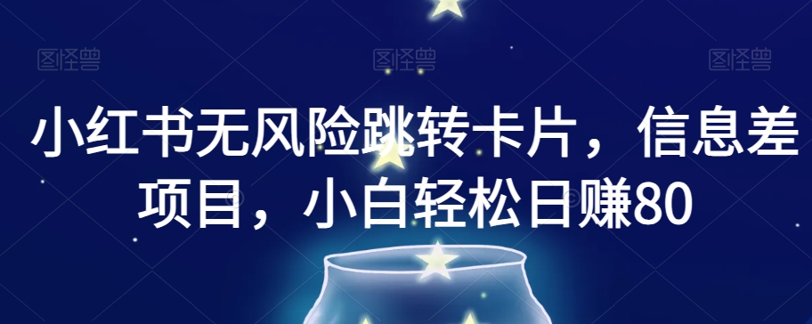小红书无风险跳转卡片，信息差项目，小白轻松日赚800【揭秘】-88共享