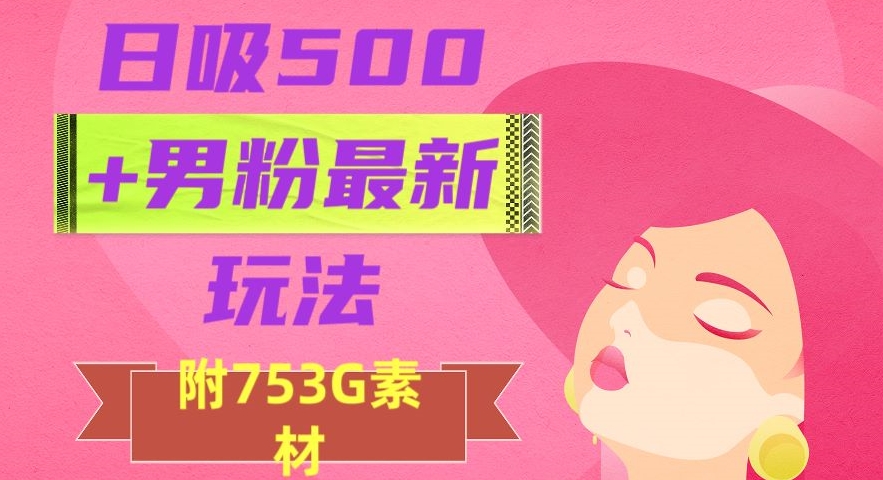 日吸500+男粉最新玩法，从作品制作到如何引流及后端变现，保姆级教程【揭秘】-88共享
