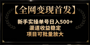 【全网变现首发】新手实操单号日入500+，渠道收益稳定，项目可批量放大【揭秘】-88共享