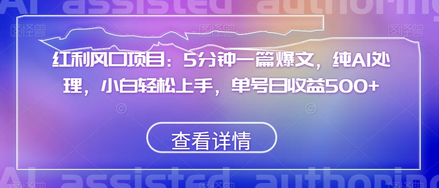 红利风口项目：5分钟一篇爆文，纯AI处理，小白轻松上手，单号日收益500+【揭秘】-88共享