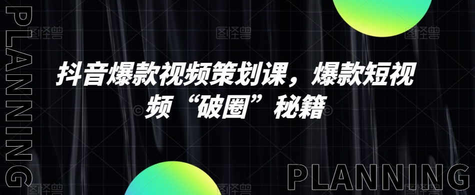 抖音爆款视频策划课，爆款短视频“破圈”秘籍-88共享