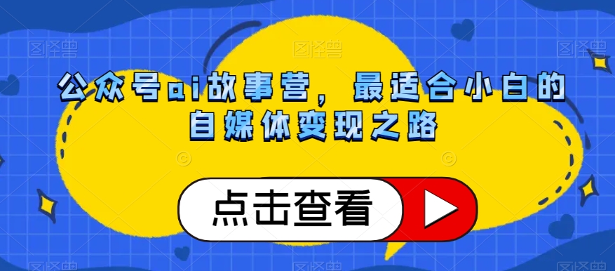 公众号ai故事营，最适合小白的自媒体变现之路-88共享