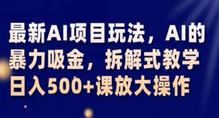 最新AI项目玩法，AI的暴力吸金，拆解式教学，日入500+课放大操作【揭秘】-88共享