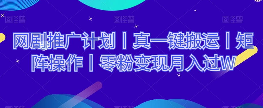网剧推广计划丨真一键搬运丨矩阵操作丨零粉变现月入过W-88共享