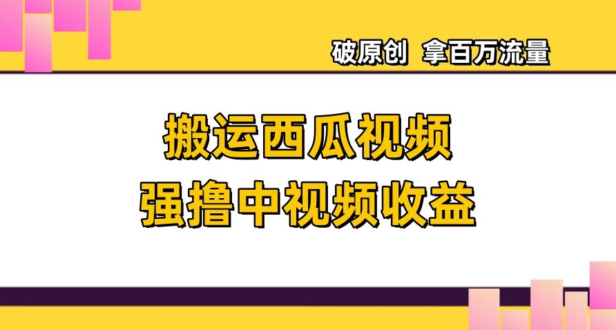 搬运西瓜视频强撸中视频收益，日赚600+破原创，拿百万流量【揭秘】-88共享