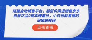 搭建自动销售平台，超低价渠道销售京东自营正品0成本赚差价，小白也能看懂的保姆级教程【揭秘】-88共享