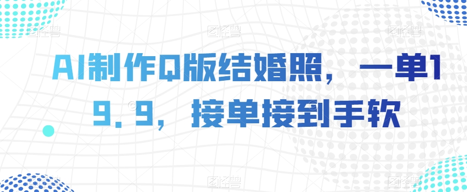 AI制作Q版结婚照，一单19.9，接单接到手软【揭秘】-88共享