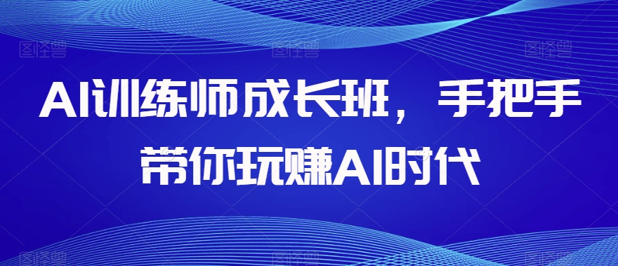 AI训练师成长班，手把手带你玩赚AI时代-88共享
