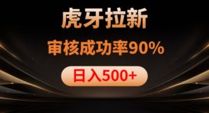 虎牙拉新项目,审核通过率90%,日入1000+-88共享