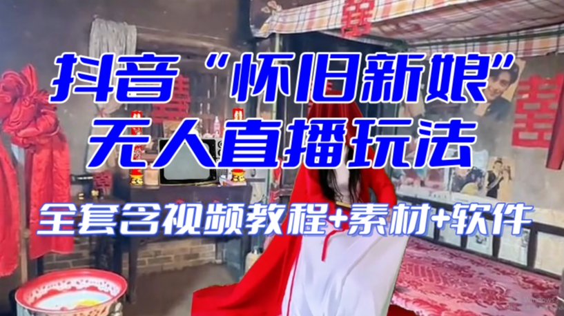 抖音最新最火【怀旧新娘】无人直播整蛊互动玩法（含全套开播教程+软件+视频素材+音效）-88共享