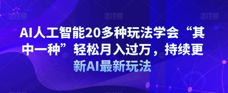 AI人工智能20多种玩法学会“其中一种”轻松月入过万，持续更新AI最新玩法-88共享