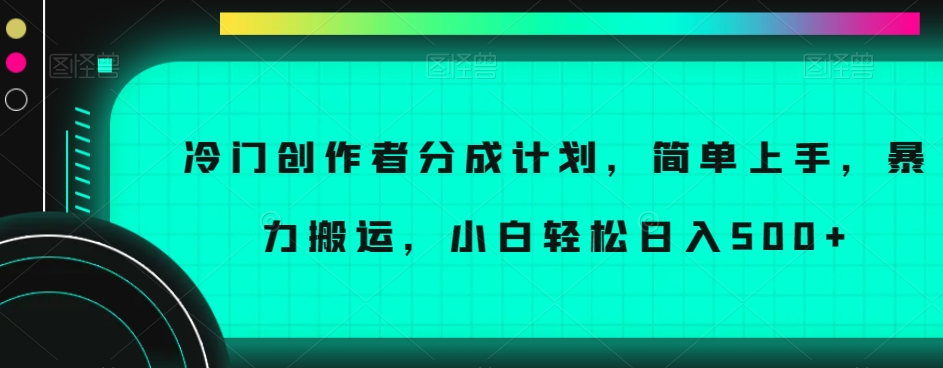 冷门创作者分成计划，简单上手，暴力搬运，小白轻松日入500+【揭秘】-88共享
