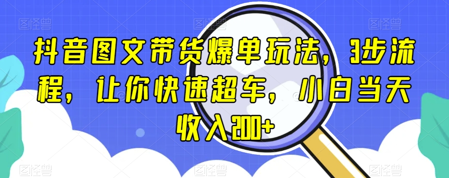 抖音图文带货爆单玩法，3步流程，让你快速超车，小白当天收入200+【揭秘】-88共享