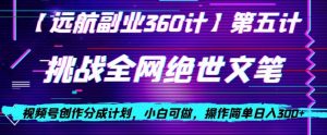 视频号创作分成之挑战全网绝世文笔，小白可做，操作简单日入300+【揭秘】-88共享
