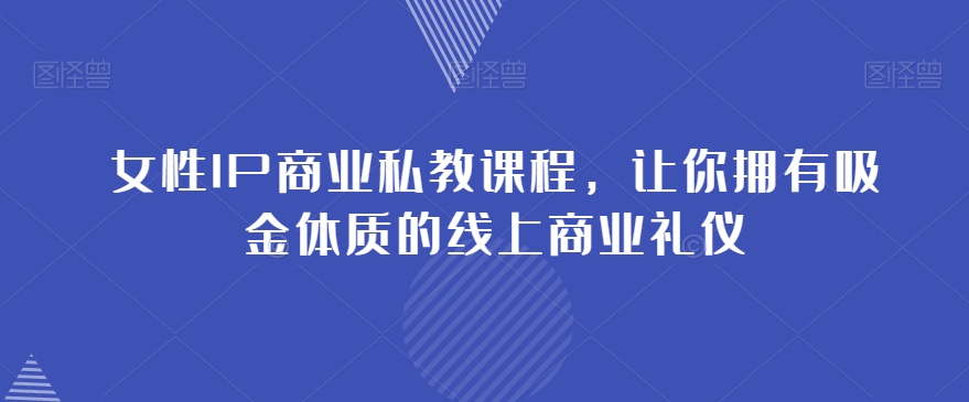 女性IP商业私教课程，让你拥有吸金体质的线上商业礼仪-88共享