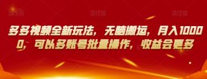 多多视频全新玩法,无脑搬运,月入10000,可以多账号批量操作,收益会更多【揭秘】-88共享