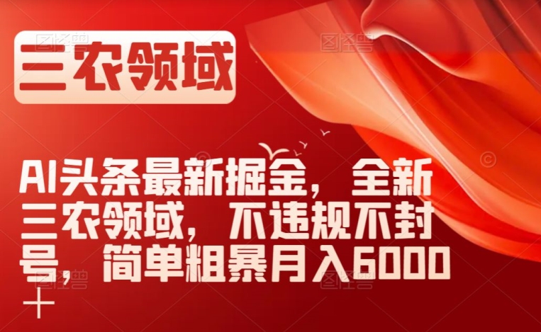 AI头条最新掘金，全新三农领域，不违规不封号，简单粗暴月入6000＋【揭秘】-88共享